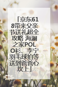 京东618带来父亲节送礼超全攻略 海澜之家POLO衫、李宁羽毛球拍等送到爸爸心坎上