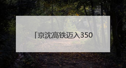 京沈高铁迈入350公里时速新时代，最快2小时29分到达