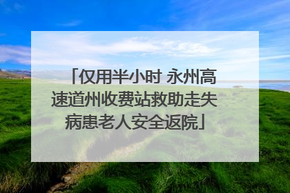 仅用半小时 永州高速道州收费站救助走失病患老人安全返院