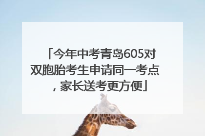 今年中考青岛605对双胞胎考生申请同一考点，家长送考更方便