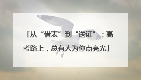 从“借表”到“送证”：高考路上，总有人为你点亮光