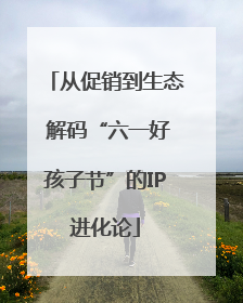 从促销到生态 解码“六一好孩子节”的IP进化论