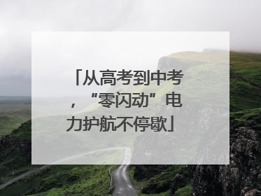 从高考到中考，“零闪动”电力护航不停歇