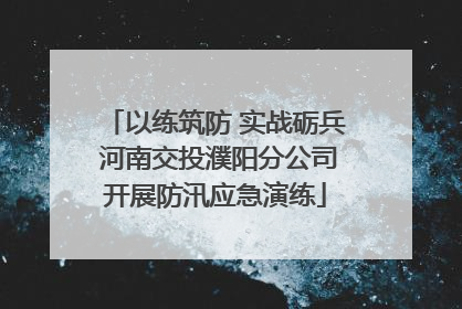 以练筑防 实战砺兵 河南交投濮阳分公司开展防汛应急演练