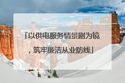 以供电服务情景剧为镜，筑牢廉洁从业防线