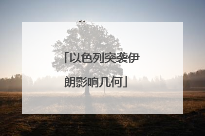 以色列突袭伊朗影响几何