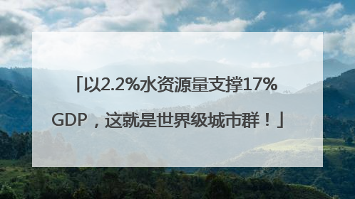 以2.2%水资源量支撑17%GDP，这就是世界级城市群！