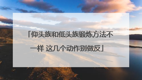 仰头族和低头族锻炼方法不一样 这几个动作别做反