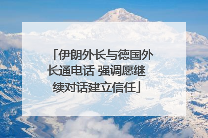 伊朗外长与德国外长通电话 强调愿继续对话建立信任