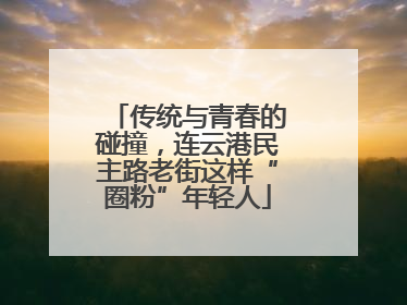 传统与青春的碰撞，连云港民主路老街这样“圈粉”年轻人