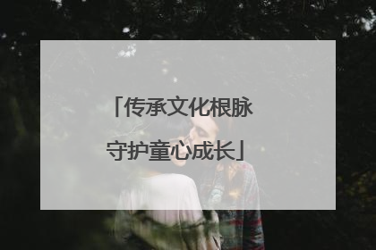 传承文化根脉 守护童心成长