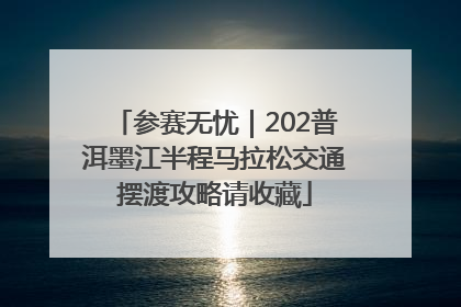 参赛无忧｜202普洱墨江半程马拉松交通摆渡攻略请收藏