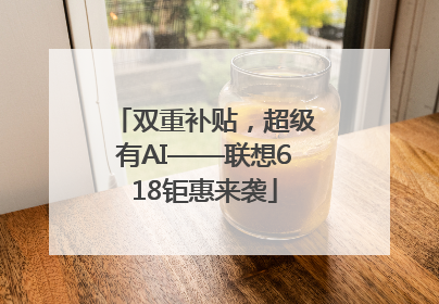 双重补贴，超级有AI——联想618钜惠来袭