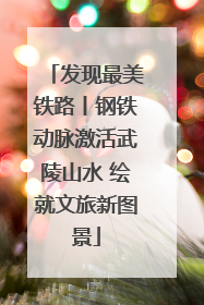 发现最美铁路丨钢铁动脉激活武陵山水 绘就文旅新图景