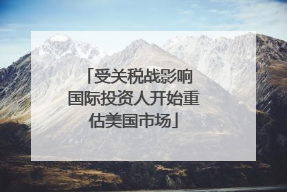 受关税战影响 国际投资人开始重估美国市场