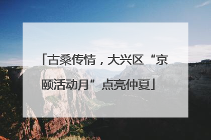 古桑传情，大兴区“京颐活动月”点亮仲夏