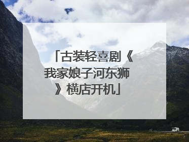 古装轻喜剧《我家娘子河东狮》横店开机