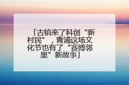 古镇来了科创“新村民”，青浦这场文化节也有了“赛博邻里”新故事