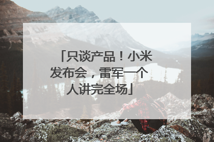 只谈产品！小米发布会，雷军一个人讲完全场