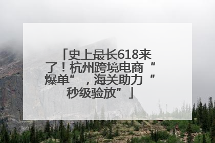 史上最长618来了！杭州跨境电商“爆单”，海关助力“秒级验放”