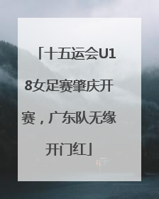 十五运会U18女足赛肇庆开赛，广东队无缘开门红