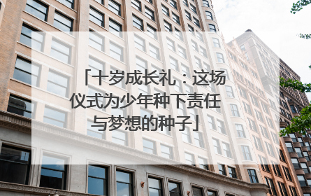 十岁成长礼：这场仪式为少年种下责任与梦想的种子