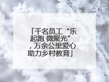 千名员工“乐起跑 微聚光”，万余公里爱心助力乡村教育