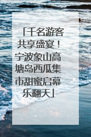 千名游客共享盛宴！宁波象山高塘岛西瓜集市甜蜜启幕乐翻天