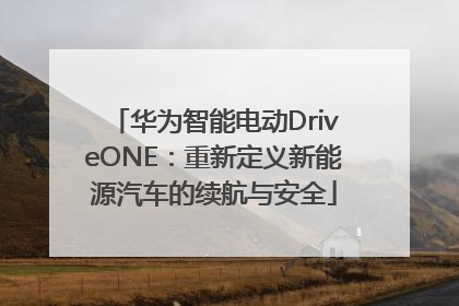 华为智能电动DriveONE：重新定义新能源汽车的续航与安全