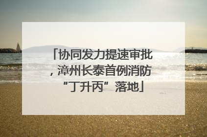 协同发力提速审批，漳州长泰首例消防“丁升丙”落地