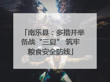 南乐县：多措并举备战“三夏” 筑牢粮食安全防线