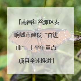 南昌红谷滩区奏响城市建设“奋进曲” 上半年重点项目全速推进