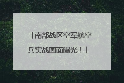 南部战区空军航空兵实战画面曝光！