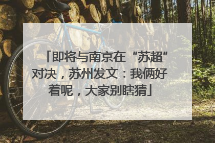 即将与南京在“苏超”对决，苏州发文：我俩好着呢，大家别瞎猜