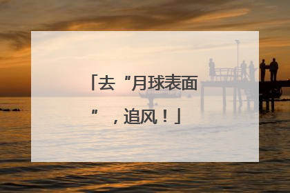 去“月球表面”，追风！