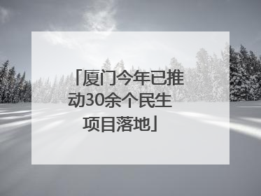 厦门今年已推动30余个民生项目落地