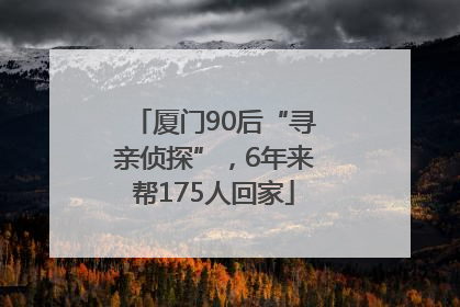 厦门90后“寻亲侦探”，6年来帮175人回家
