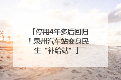 停用4年多后回归！泉州汽车站变身民生“补给站”
