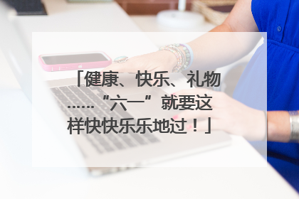 健康、快乐、礼物……“六一”就要这样快快乐乐地过！