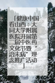 健康中国看山西：大同大学附属医院开展第二届中医药文化节暨“治未病”理念推广活动