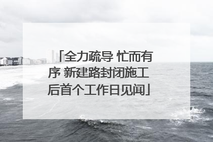 全力疏导 忙而有序 新建路封闭施工后首个工作日见闻