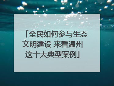 全民如何参与生态文明建设 来看温州这十大典型案例