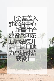 全覆盖入驻综治中心，新疆生产建设兵团第五师法院开启一扇门助力高速讨薪获赞
