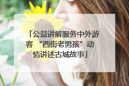 公益讲解服务中外游客 “西街老男孩”动情讲述古城故事