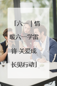 六一｜情暖六一学雷锋 关爱成长见行动