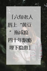 六旬老人唇上“黄豆”拖成癌 四十年烟瘾埋下隐患