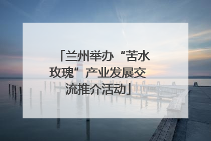 兰州举办“苦水玫瑰”产业发展交流推介活动