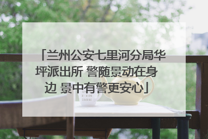 兰州公安七里河分局华坪派出所 警随景动在身边 景中有警更安心