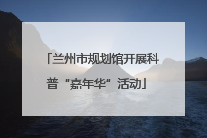 兰州市规划馆开展科普“嘉年华”活动