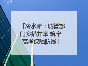 冷水滩：城管部门多措并举 筑牢高考保障防线